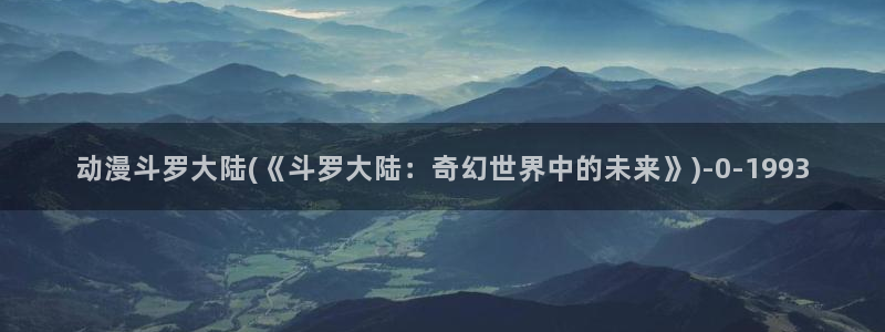 星星动漫：动漫斗罗大陆(《斗罗大陆：奇幻世界中的未来》)